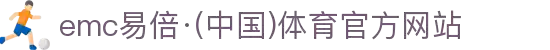 emc易倍·(中国)体育官方网站-EMC SPORTS