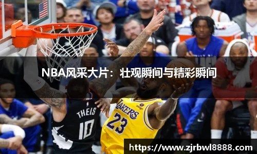 NBA风采大片：壮观瞬间与精彩瞬间